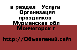  в раздел : Услуги » Организация праздников . Мурманская обл.,Мончегорск г.